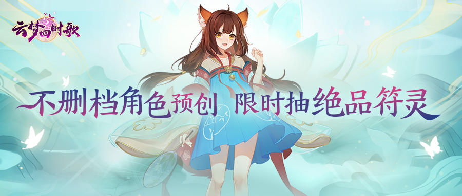 云梦四时歌不删档角色预创，限时抽绝品符灵