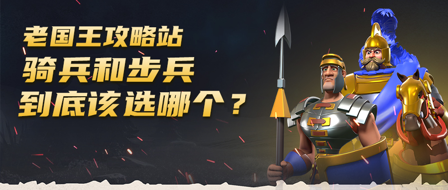 万国觉醒老国王攻略站丨骑兵和步兵到底该选哪个？