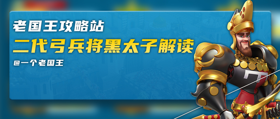 万国觉醒老国王攻略站丨二代弓兵将黑太子解读！！
