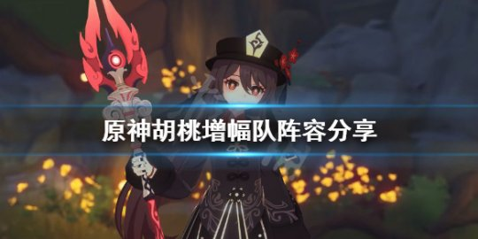 原神《原神》胡桃增幅队怎么组？胡桃增幅队阵容分享