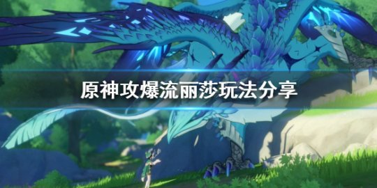 原神攻爆流丽莎怎么玩