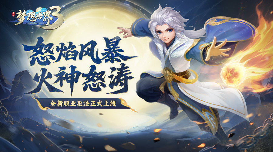 梦想世界3怒焰风暴，火神怒涛，全新职业巫法前瞻爆料