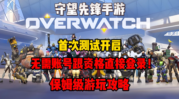 守望先锋守望先锋手游首测，无需账号与资格直接登录！保姆级游玩攻略！