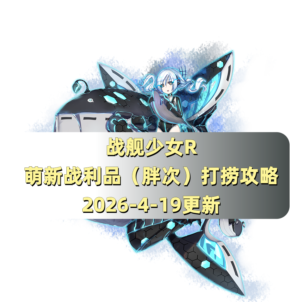 战舰少女战舰少女R：萌新战利品（胖次）打捞攻略（2026-4-19更新