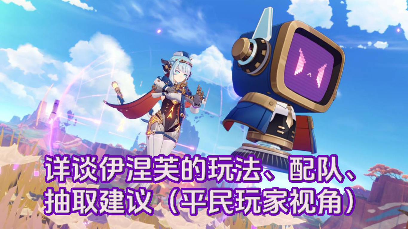 原神【V5.8】详谈伊涅芙的玩法、配队、抽取建议（平民玩家视角）
