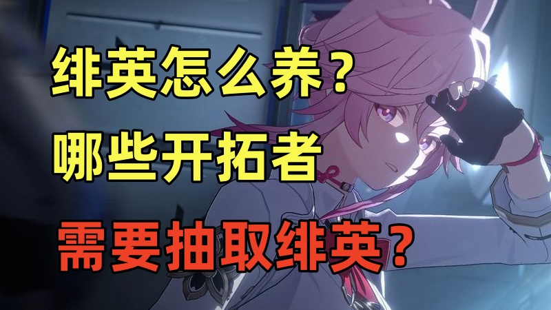 崩坏：星穹铁道星穹铁道：绯英怎么养？哪些开拓者需要抽绯英？