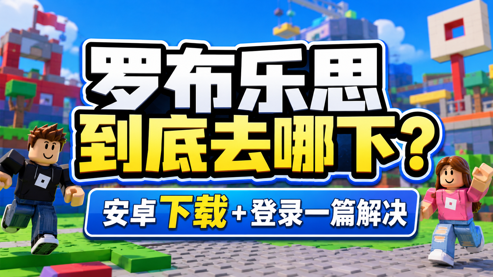 奇游加速器罗布乐思到底去哪下？Roblox安卓下载＋登录教程一次搞定！