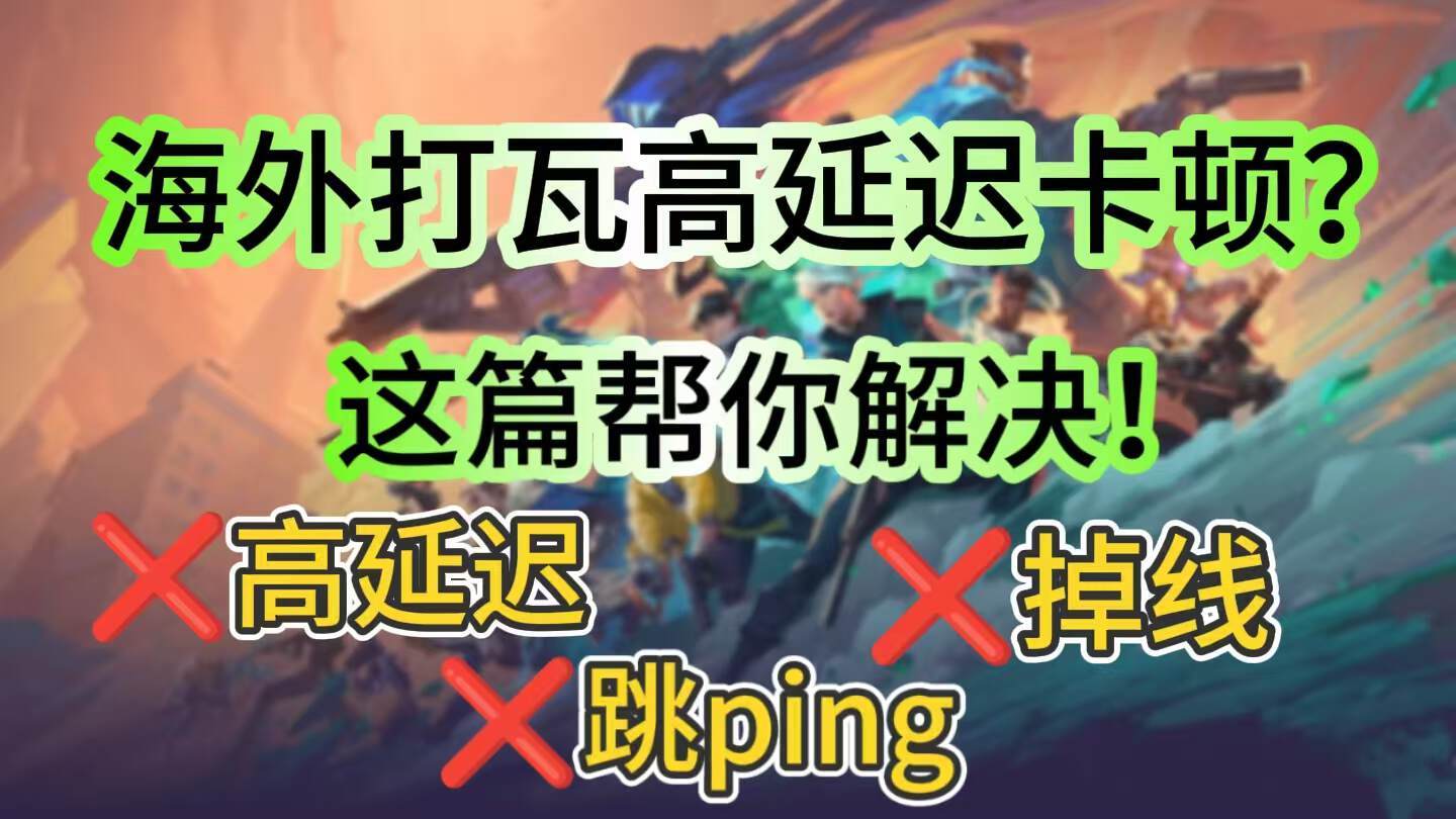无畏契约海外打瓦高延迟卡顿怎么办？解决方案来了！